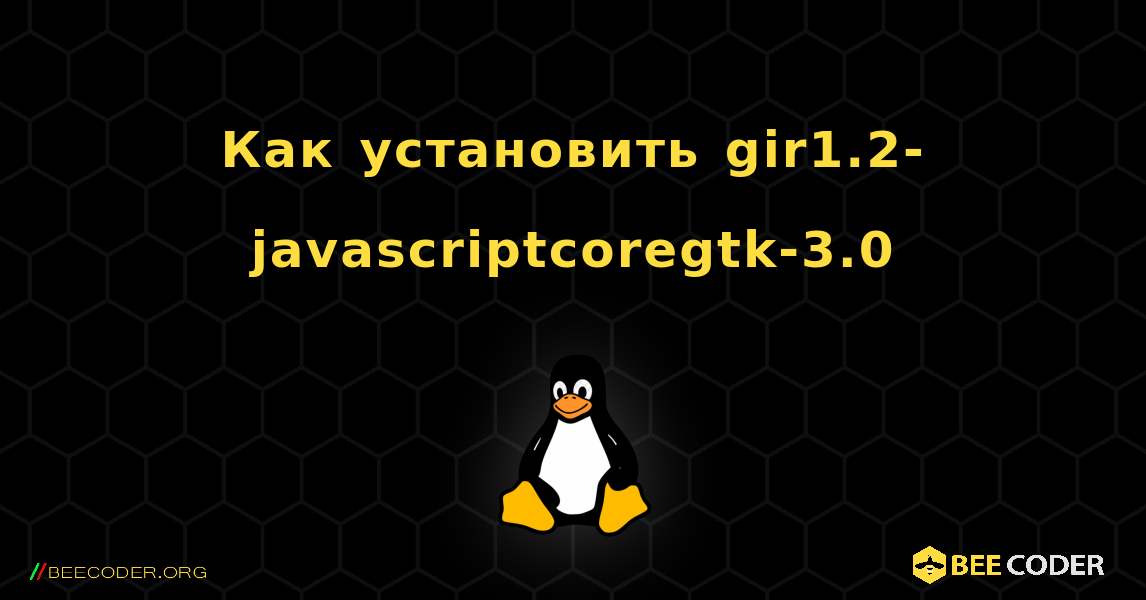 Как установить gir1.2-javascriptcoregtk-3.0 . Linux