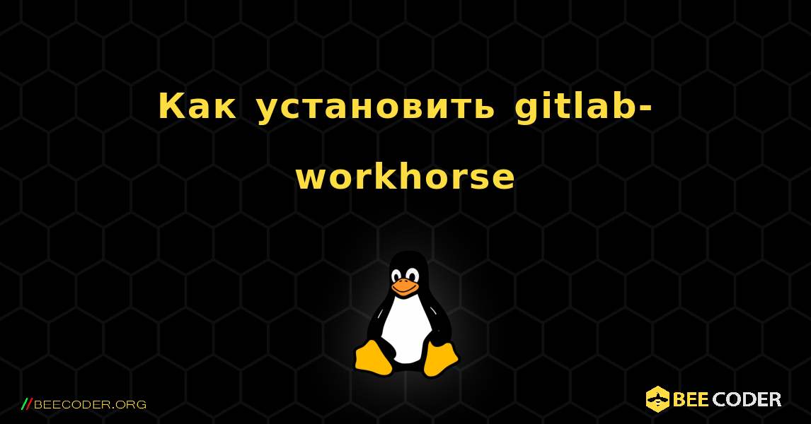 Как установить gitlab-workhorse . Linux