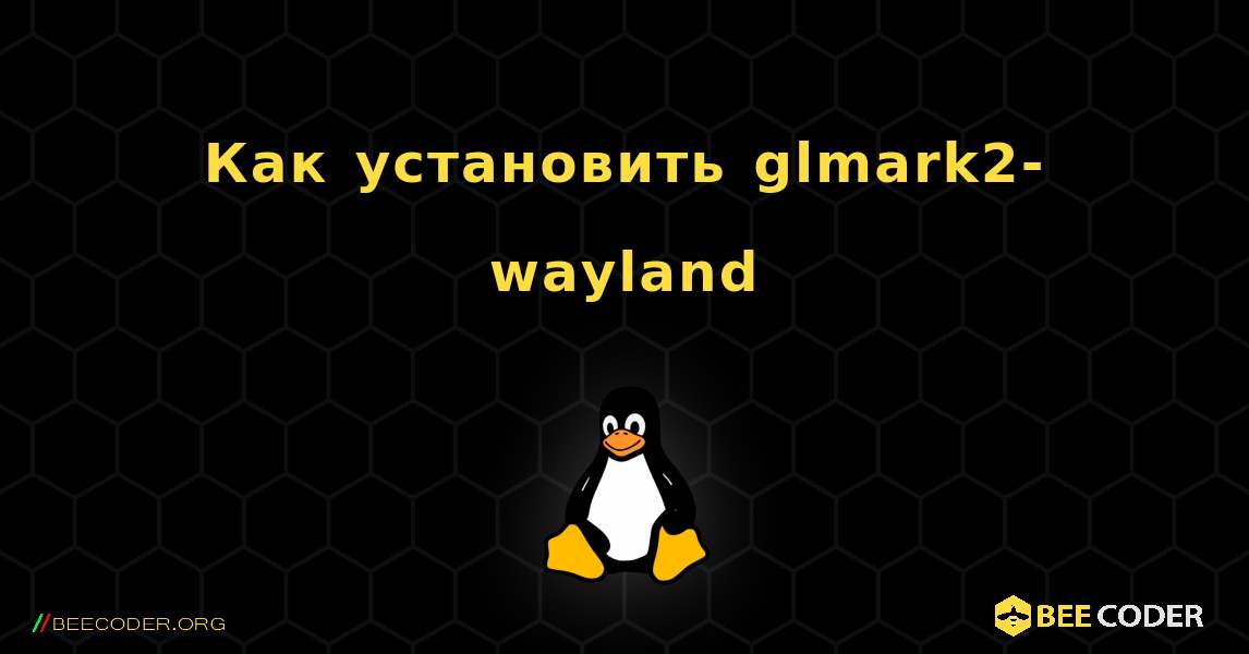 Как установить glmark2-wayland . Linux