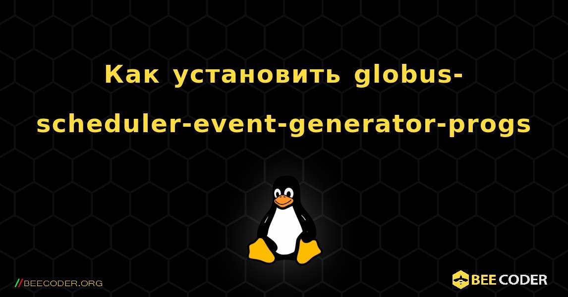 Как установить globus-scheduler-event-generator-progs . Linux
