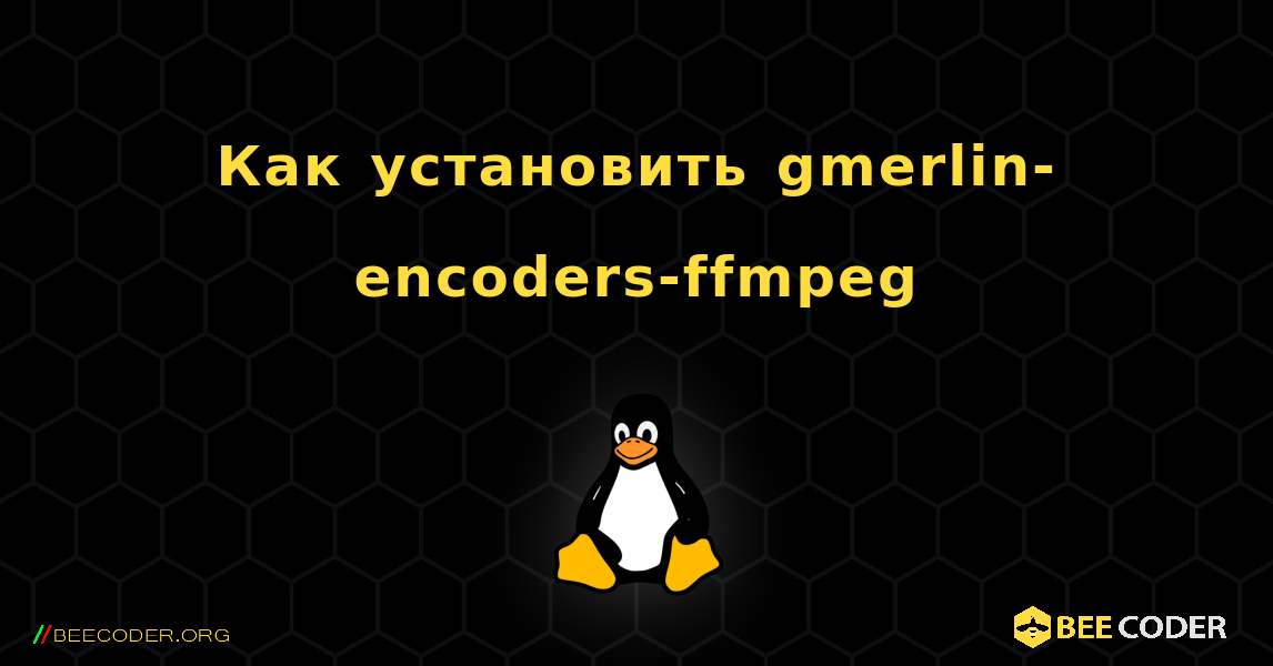 Как установить gmerlin-encoders-ffmpeg . Linux