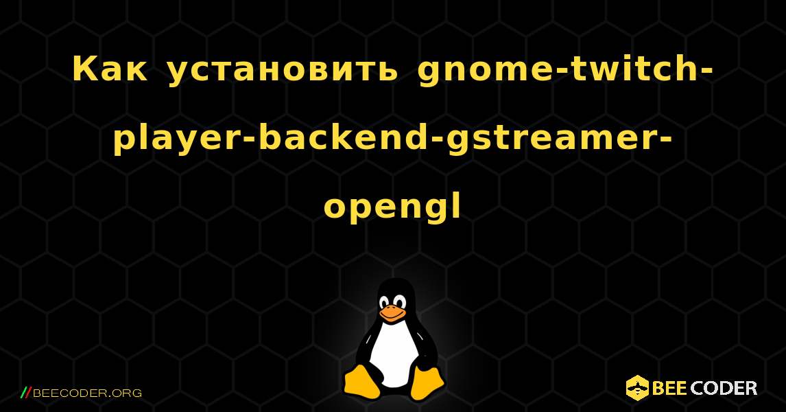 Как установить gnome-twitch-player-backend-gstreamer-opengl . Linux