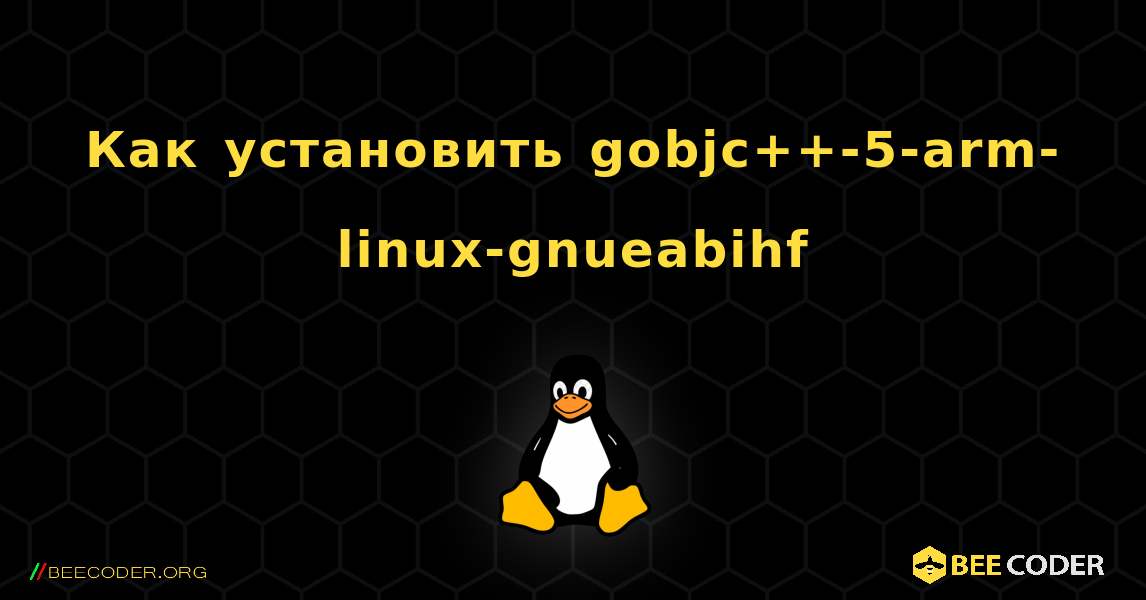 Как установить gobjc++-5-arm-linux-gnueabihf . Linux