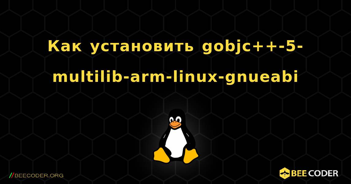 Как установить gobjc++-5-multilib-arm-linux-gnueabi . Linux
