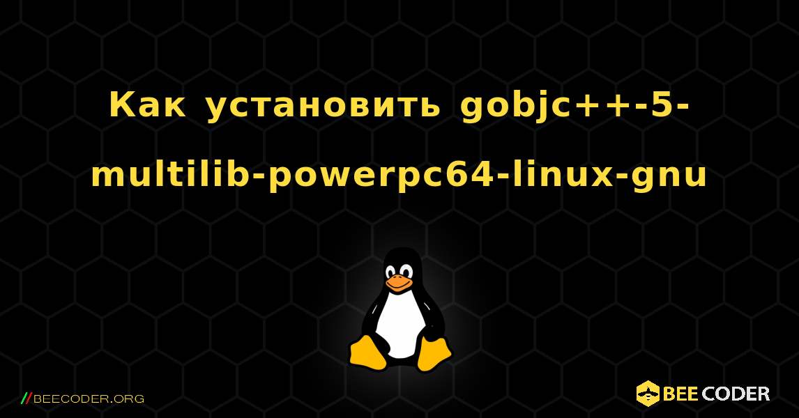 Как установить gobjc++-5-multilib-powerpc64-linux-gnu . Linux