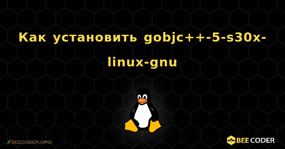 Как установить gobjc++-5-s30x-linux-gnu . Linux