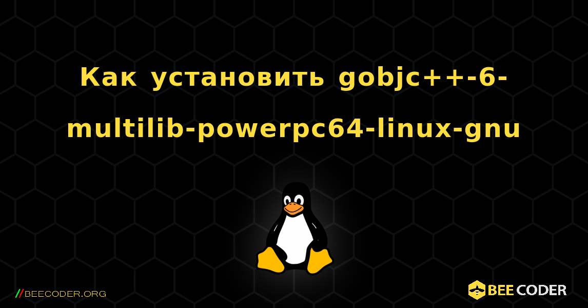 Как установить gobjc++-6-multilib-powerpc64-linux-gnu . Linux