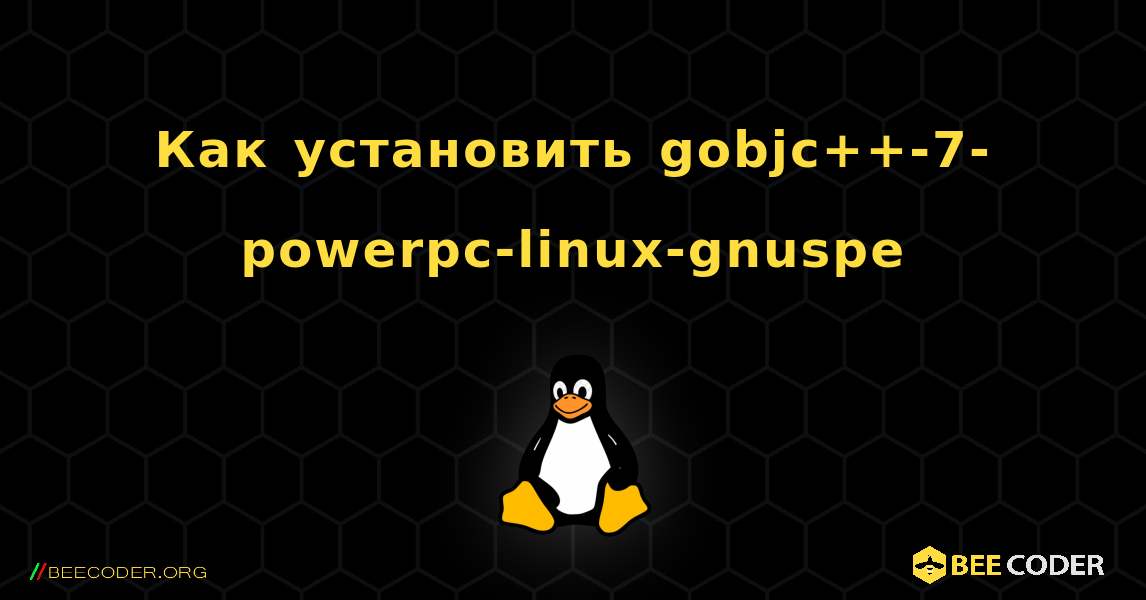 Как установить gobjc++-7-powerpc-linux-gnuspe . Linux