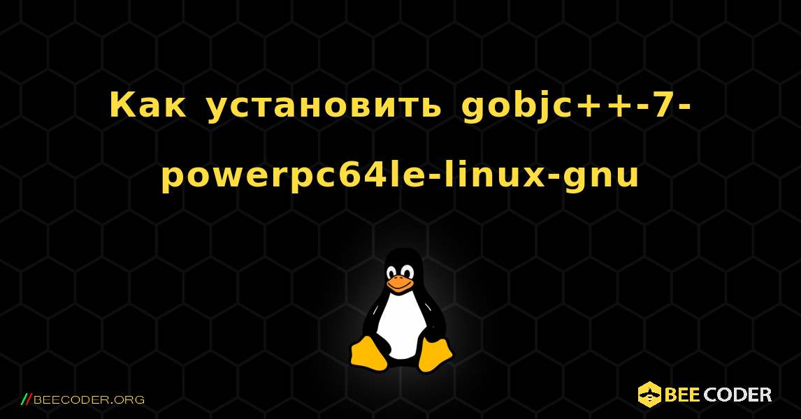 Как установить gobjc++-7-powerpc64le-linux-gnu . Linux