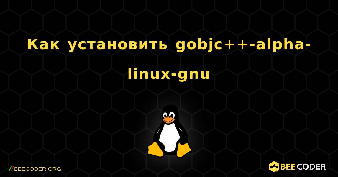 Как установить gobjc++-alpha-linux-gnu . Linux