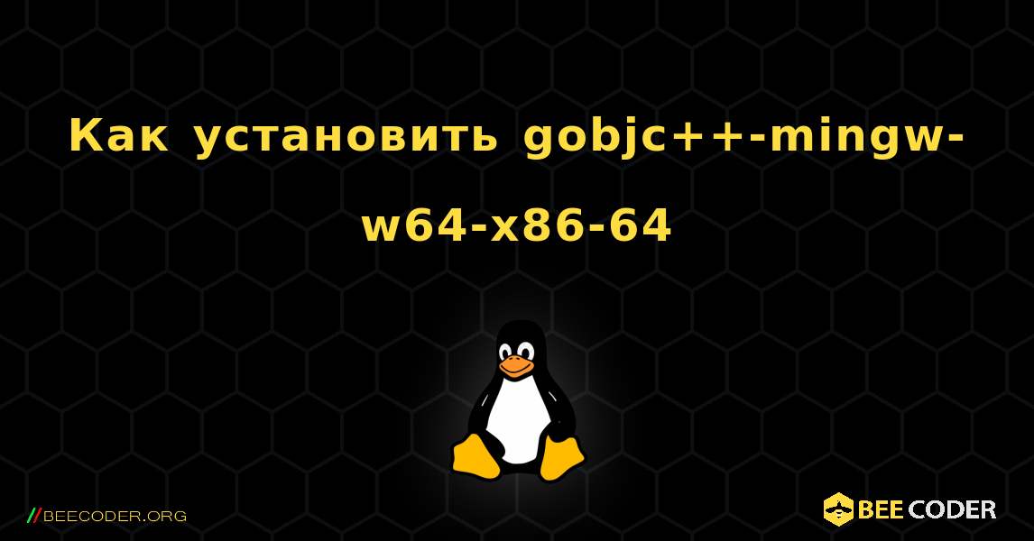 Как установить gobjc++-mingw-w64-x86-64 . Linux