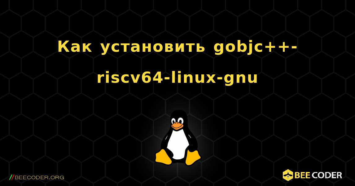 Как установить gobjc++-riscv64-linux-gnu . Linux