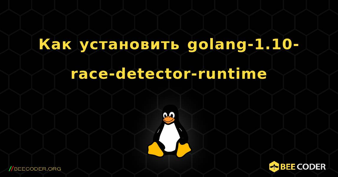 Как установить golang-1.10-race-detector-runtime . Linux