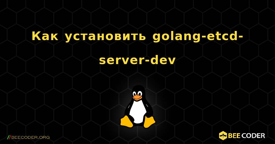 Как установить golang-etcd-server-dev . Linux