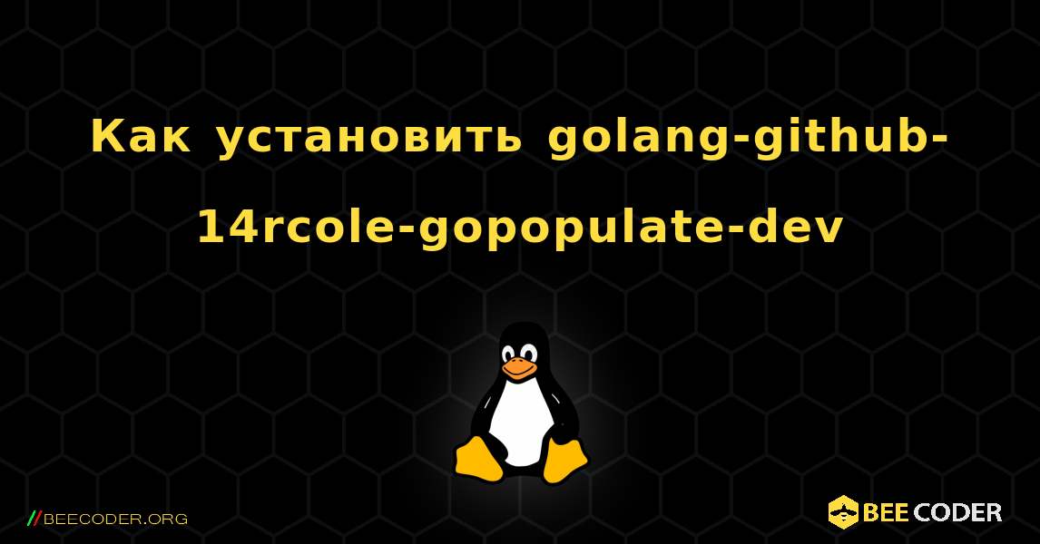 Как установить golang-github-14rcole-gopopulate-dev . Linux