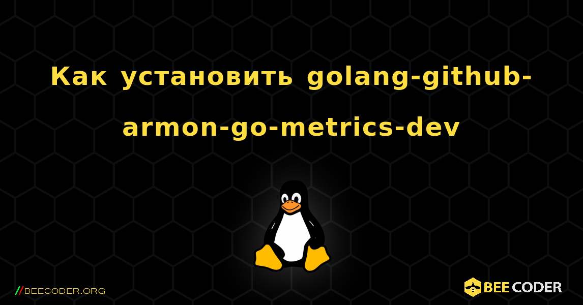 Как установить golang-github-armon-go-metrics-dev . Linux