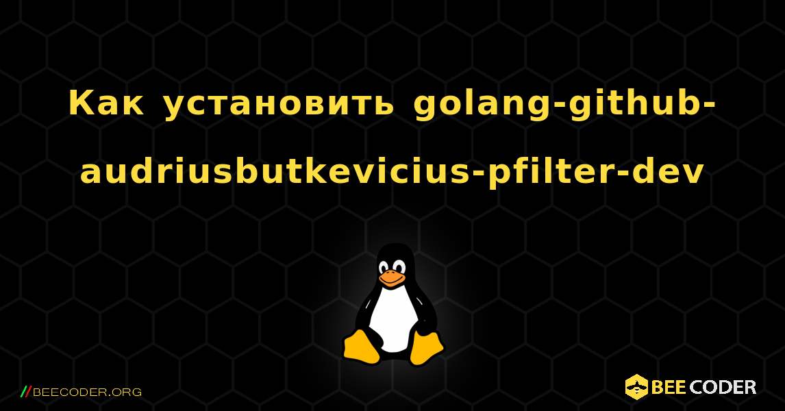 Как установить golang-github-audriusbutkevicius-pfilter-dev . Linux