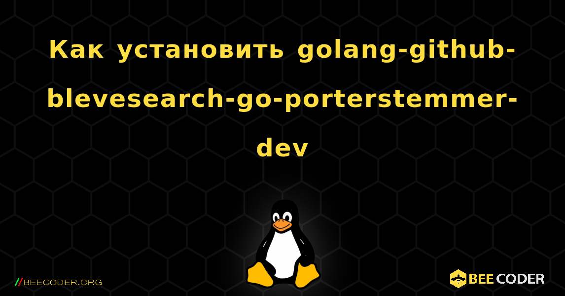 Как установить golang-github-blevesearch-go-porterstemmer-dev . Linux