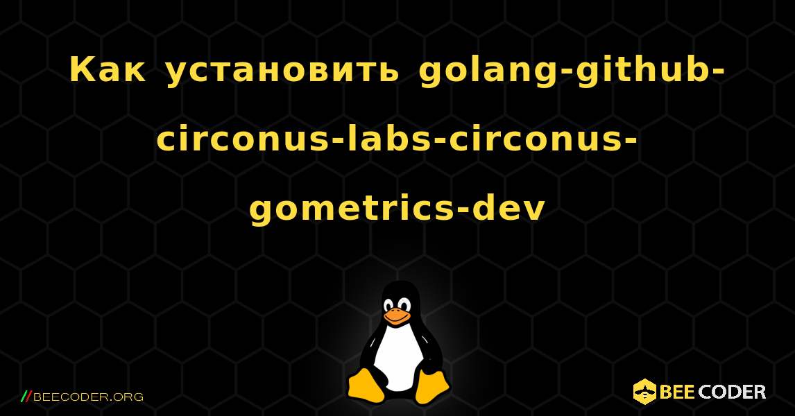 Как установить golang-github-circonus-labs-circonus-gometrics-dev . Linux