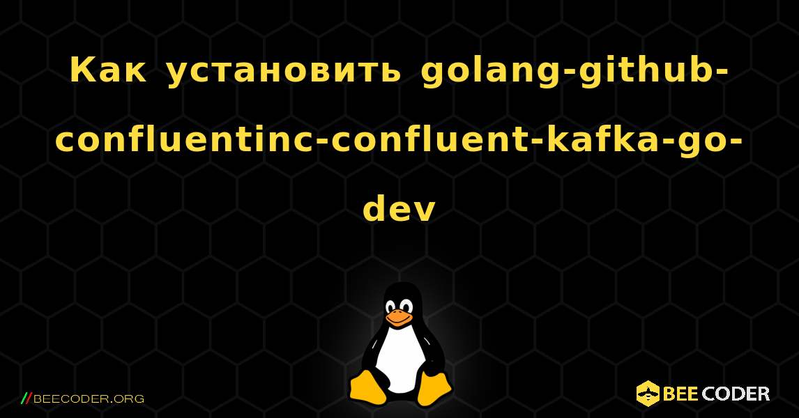 Как установить golang-github-confluentinc-confluent-kafka-go-dev . Linux