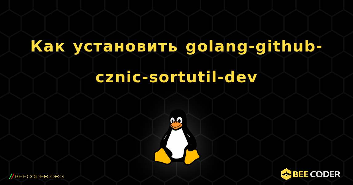 Как установить golang-github-cznic-sortutil-dev . Linux