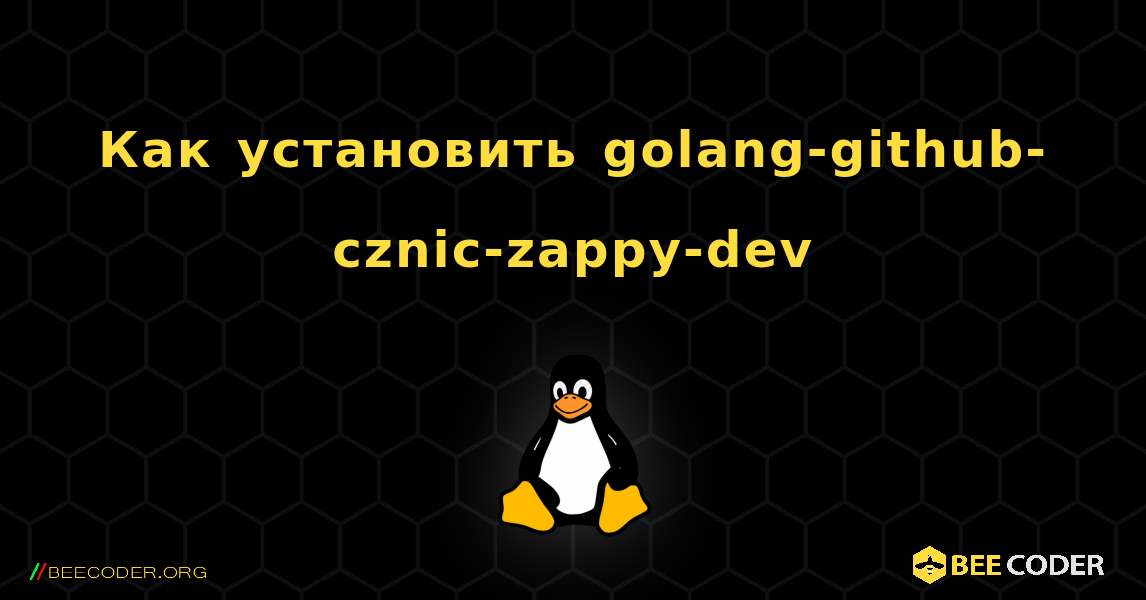 Как установить golang-github-cznic-zappy-dev . Linux