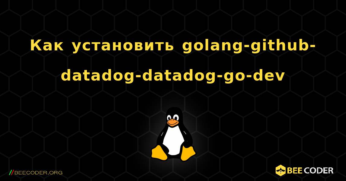 Как установить golang-github-datadog-datadog-go-dev . Linux