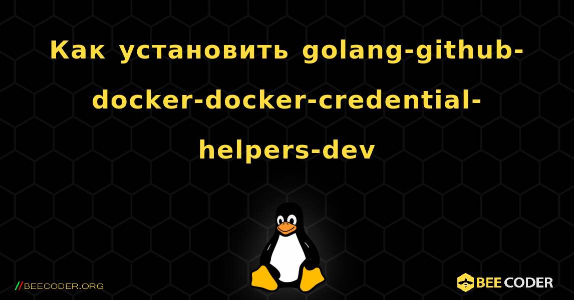 Как установить golang-github-docker-docker-credential-helpers-dev . Linux