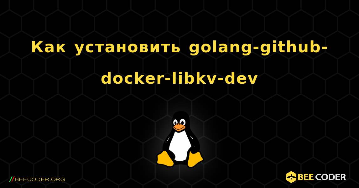 Как установить golang-github-docker-libkv-dev . Linux