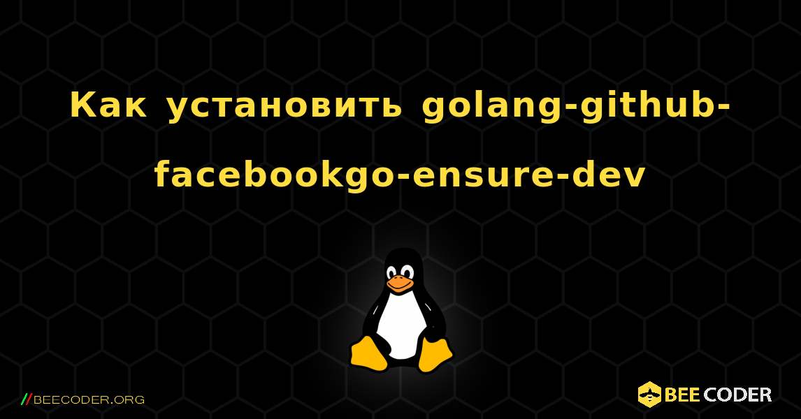 Как установить golang-github-facebookgo-ensure-dev . Linux