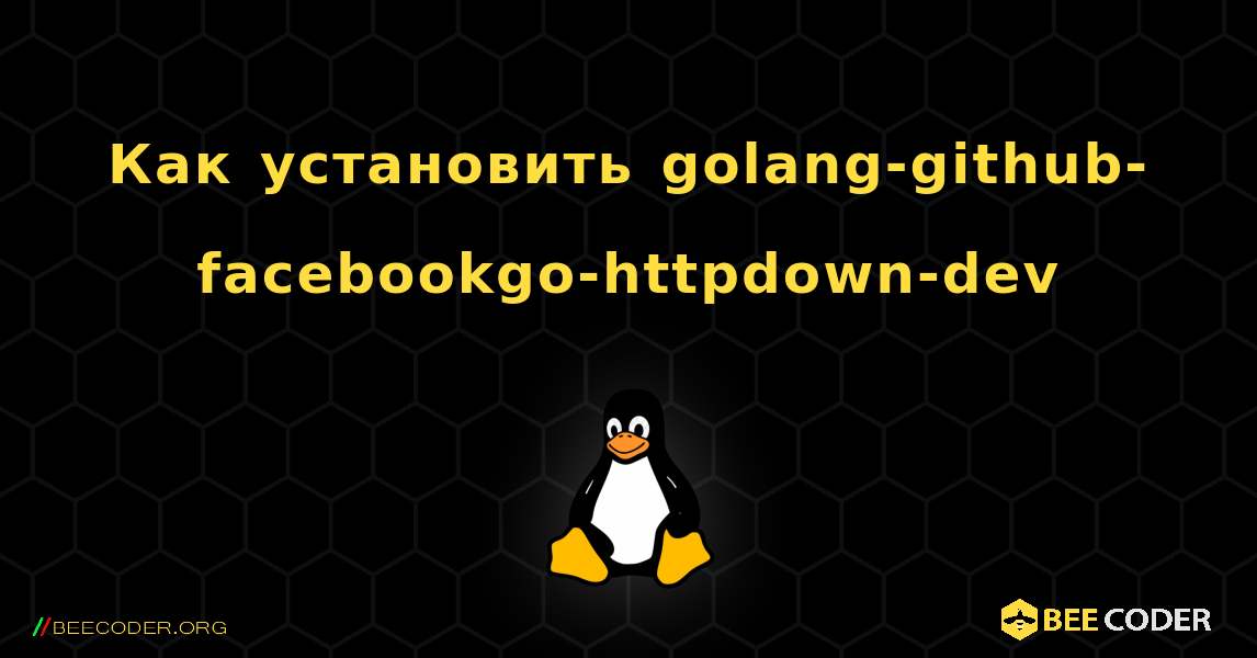 Как установить golang-github-facebookgo-httpdown-dev . Linux