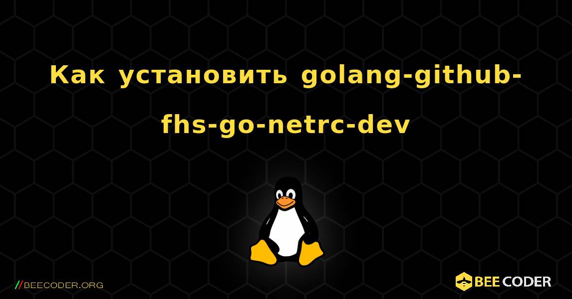 Как установить golang-github-fhs-go-netrc-dev . Linux