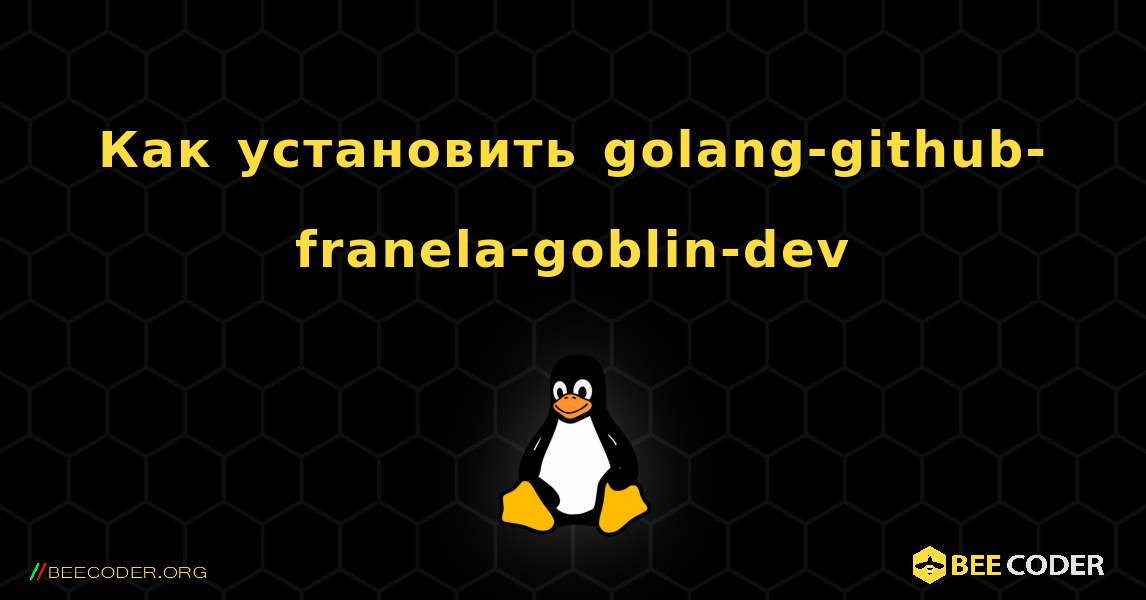 Как установить golang-github-franela-goblin-dev . Linux