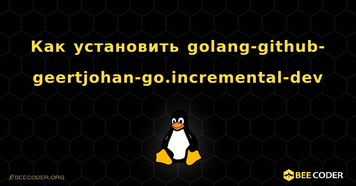 Как установить golang-github-geertjohan-go.incremental-dev . Linux