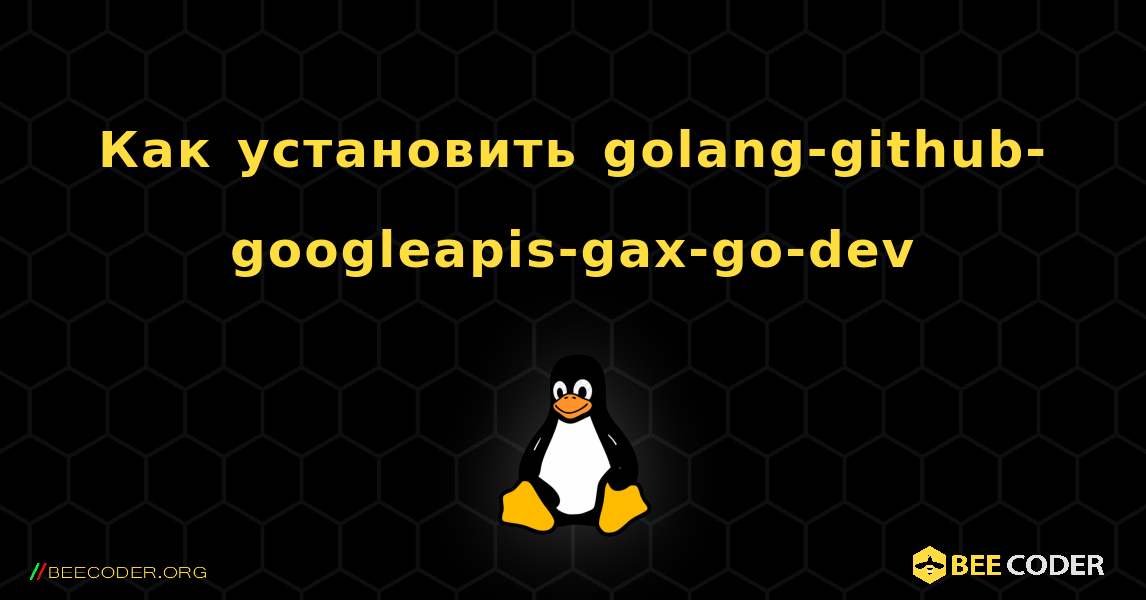 Как установить golang-github-googleapis-gax-go-dev . Linux