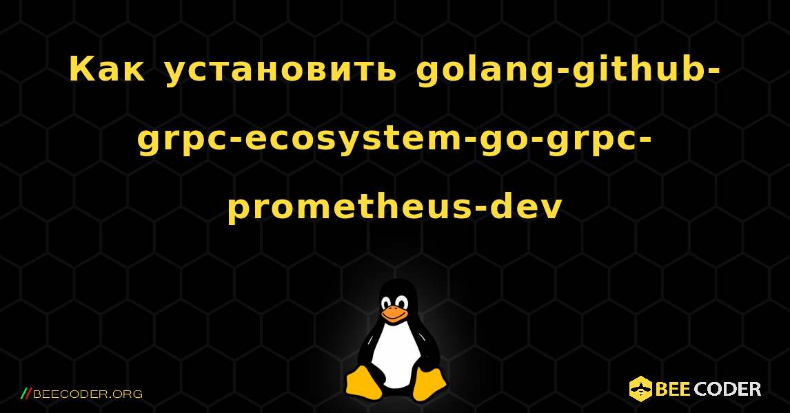 Как установить golang-github-grpc-ecosystem-go-grpc-prometheus-dev . Linux