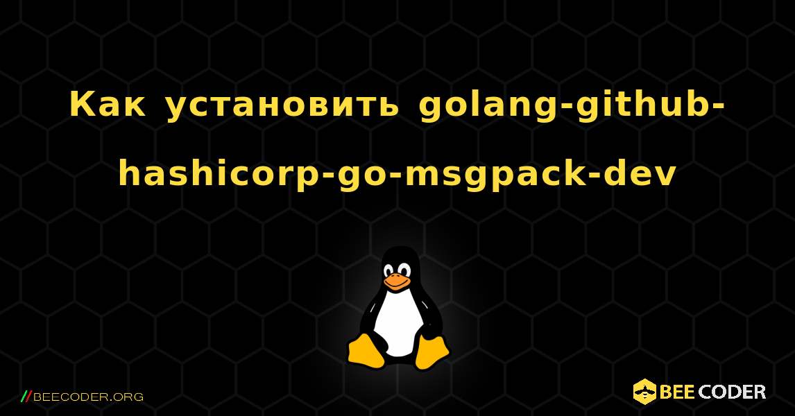 Как установить golang-github-hashicorp-go-msgpack-dev . Linux