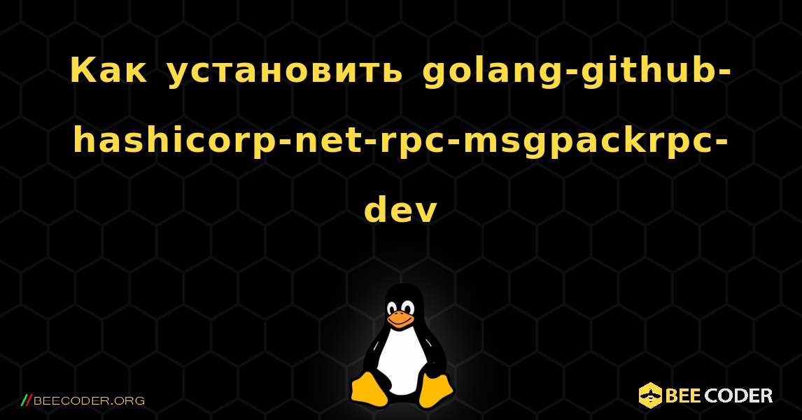 Как установить golang-github-hashicorp-net-rpc-msgpackrpc-dev . Linux