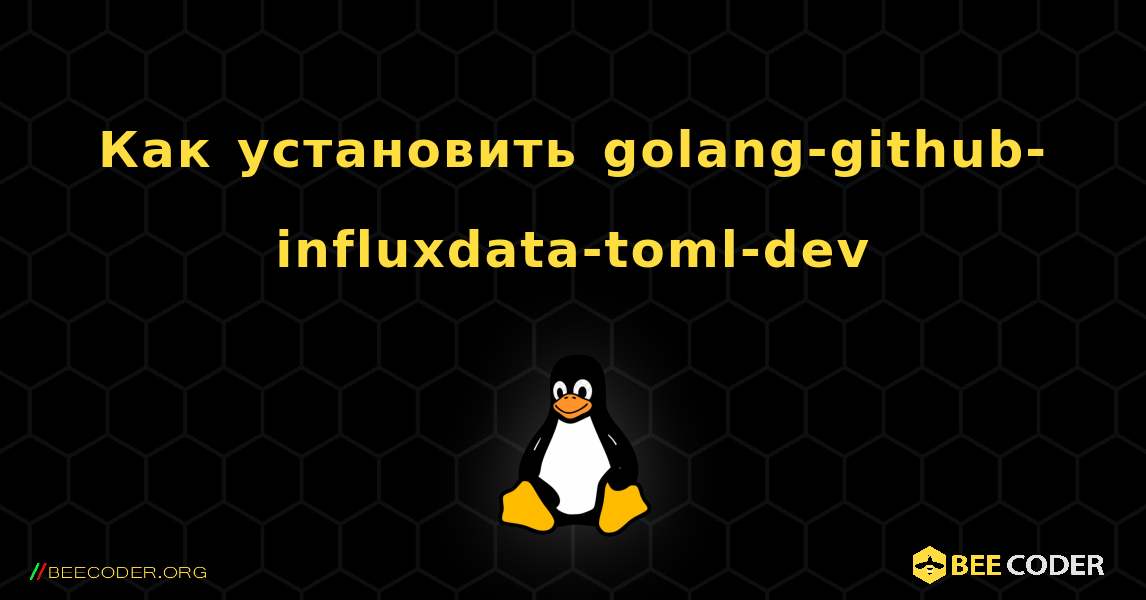 Как установить golang-github-influxdata-toml-dev . Linux