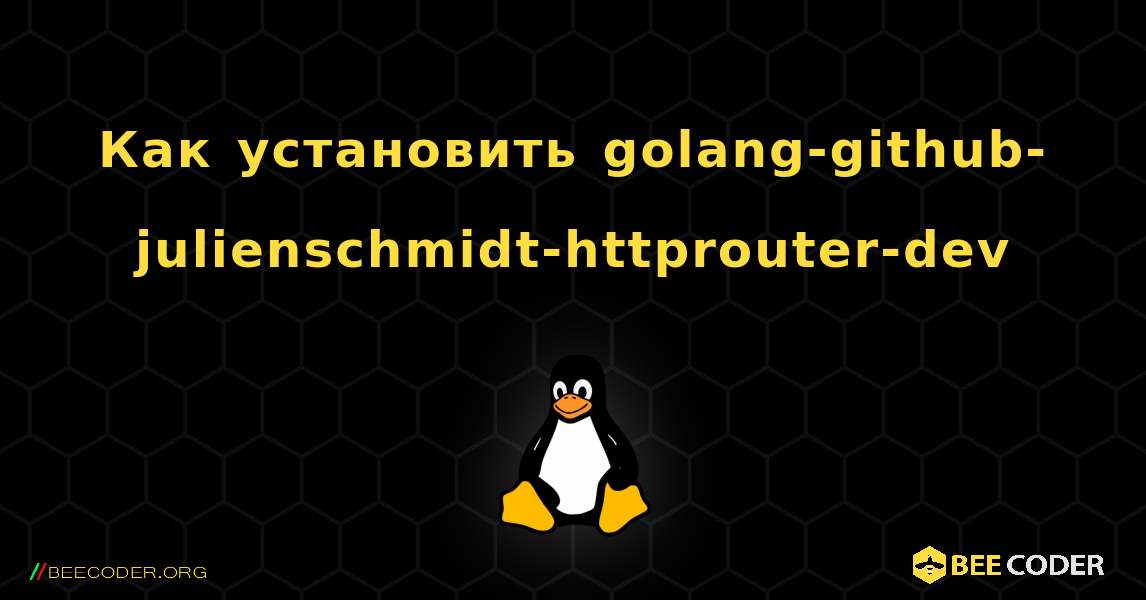 Как установить golang-github-julienschmidt-httprouter-dev . Linux