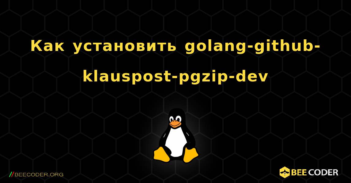 Как установить golang-github-klauspost-pgzip-dev . Linux