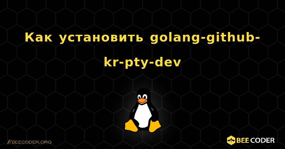 Как установить golang-github-kr-pty-dev . Linux