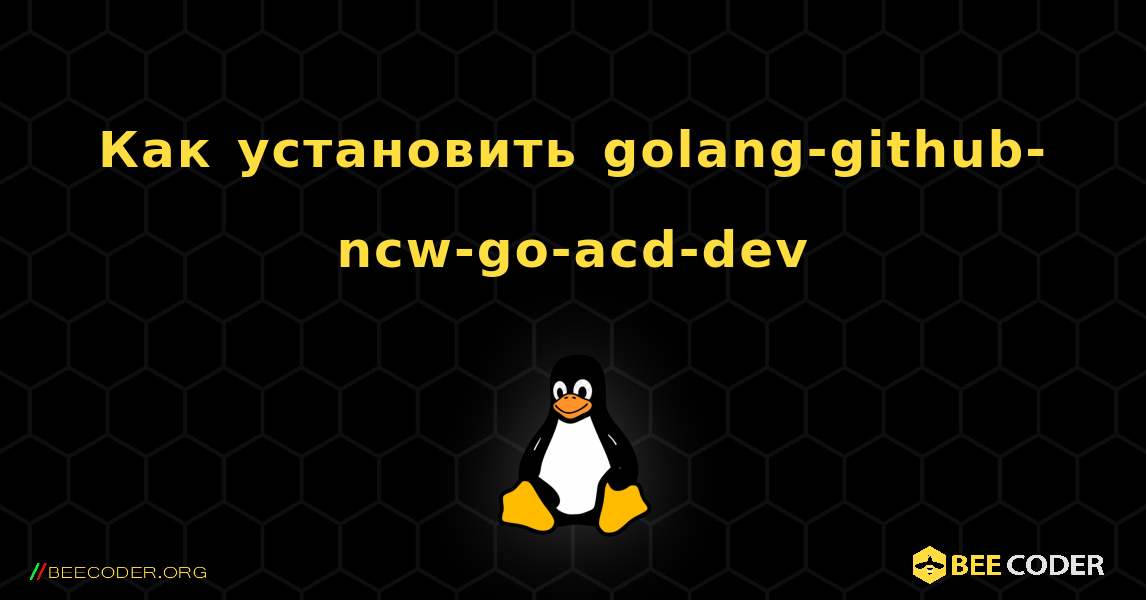 Как установить golang-github-ncw-go-acd-dev . Linux