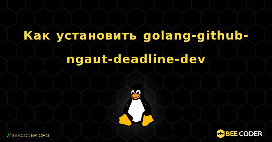 Как установить golang-github-ngaut-deadline-dev . Linux