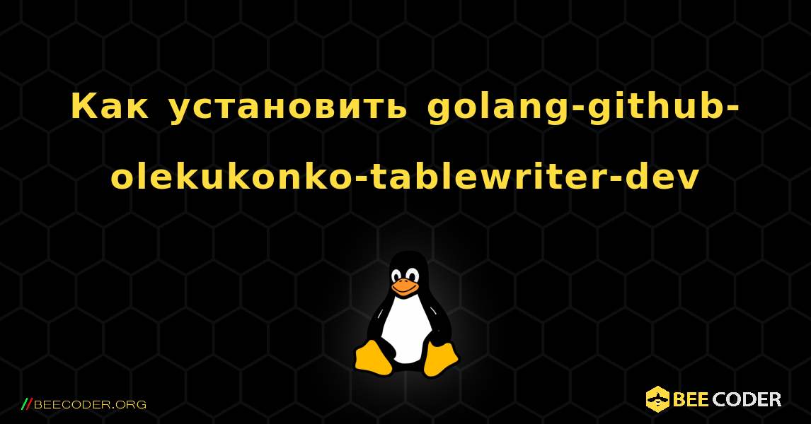 Как установить golang-github-olekukonko-tablewriter-dev . Linux