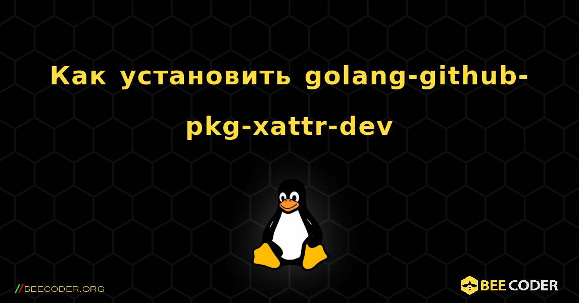 Как установить golang-github-pkg-xattr-dev . Linux