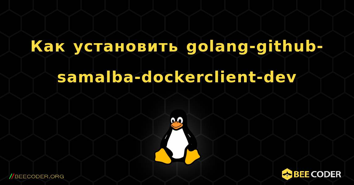 Как установить golang-github-samalba-dockerclient-dev . Linux