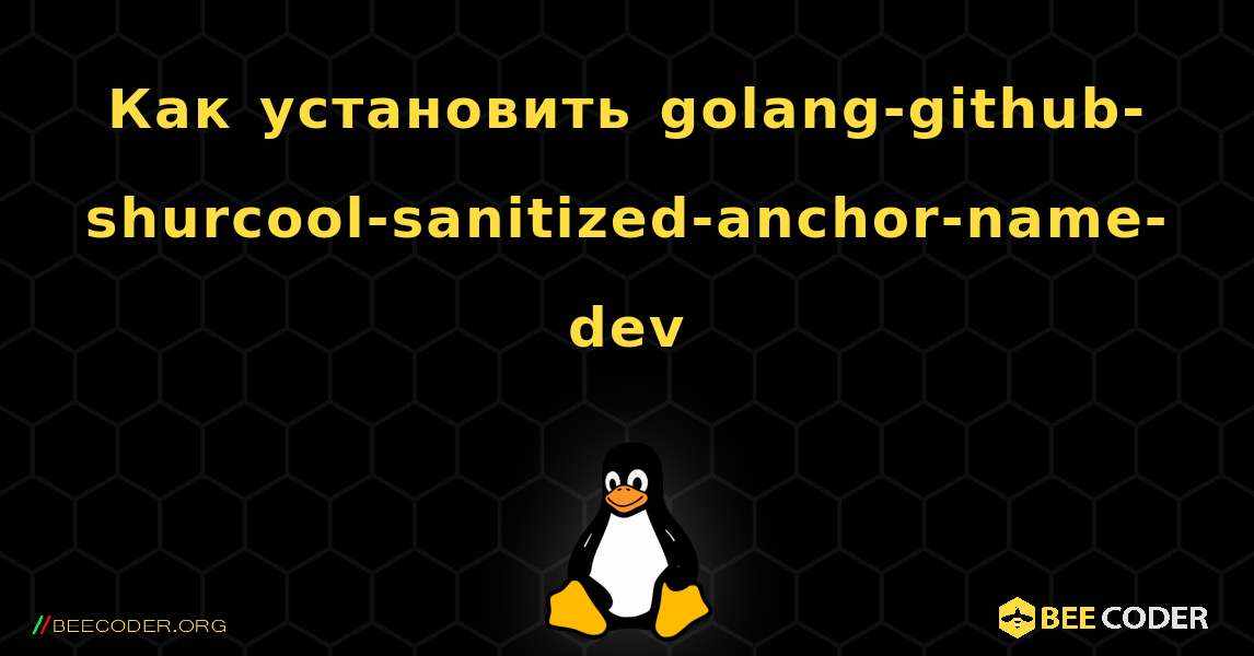 Как установить golang-github-shurcool-sanitized-anchor-name-dev . Linux