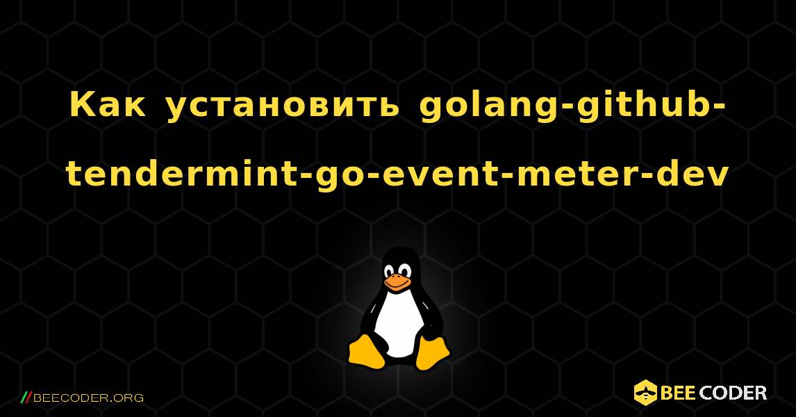 Как установить golang-github-tendermint-go-event-meter-dev . Linux