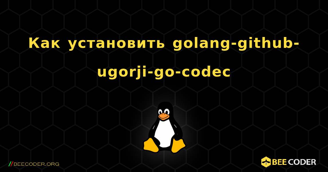 Как установить golang-github-ugorji-go-codec . Linux